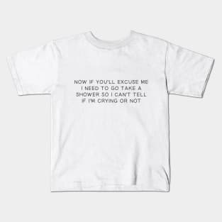 Now If You'll Excuse Me I Need To Go Take A Shower So I Can't Tell If I'm Crying Or Not Kids T-Shirt